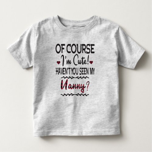 Of Course Im Cute Havent You Seen My Nanny  Toddler T_shirt