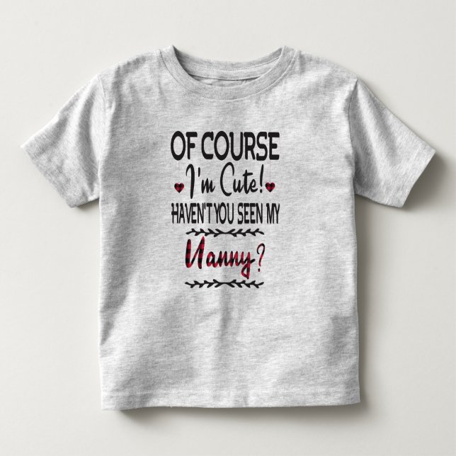 Of Course I'm Cute Haven't You Seen My Nanny  Toddler T-shirt (Front)