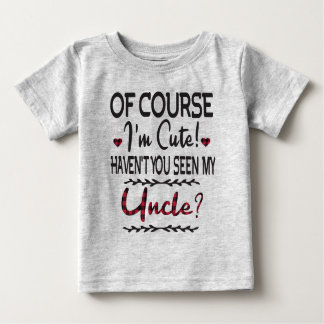 Of Course I'm Cute Haven't You Seen My Uncle Baby T-Shirt