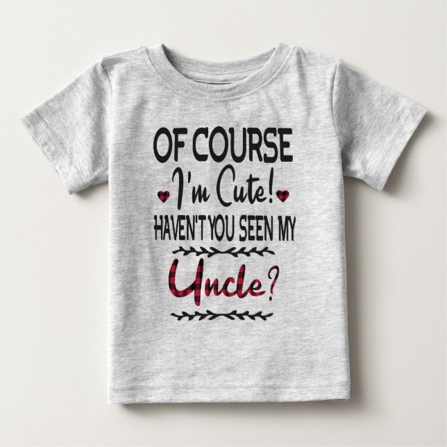 Of Course I'm Cute Haven't You Seen My Uncle Baby T-Shirt (Front)