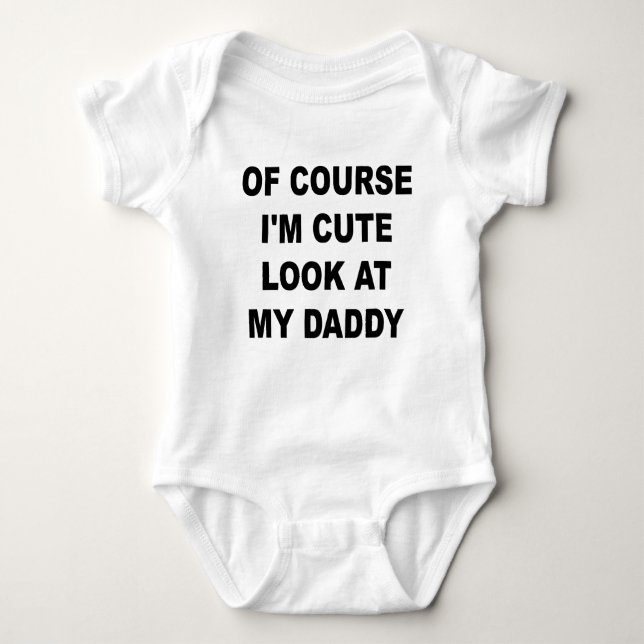 Of Course I'm Cute Look At My Daddy. Body Baby Bodysuit (Front)