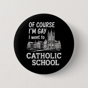 Of Course I'm Gay I Went to Catholic School Funny Button
