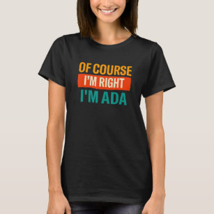 Of Course Im Right Im Ada  Name Humor Nickname T-Shirt