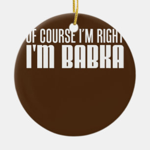 Of Course I'm Right I'm Babka Slovak Grandmother Ceramic Ornament