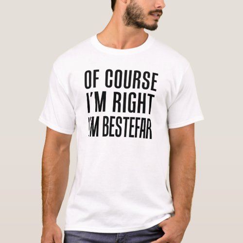 Of Course Im Right Im Bestefar T_Shirt