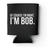 Of course i'm right. I'm BOB. Can Cooler Of course i'm right. I'm BOB. Can Cooler