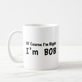 Of course I'm right. I'm Bob. Coffee Mug