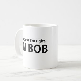 Of Course I'm Right I'm BOB Coffee Mug | Zazzle
