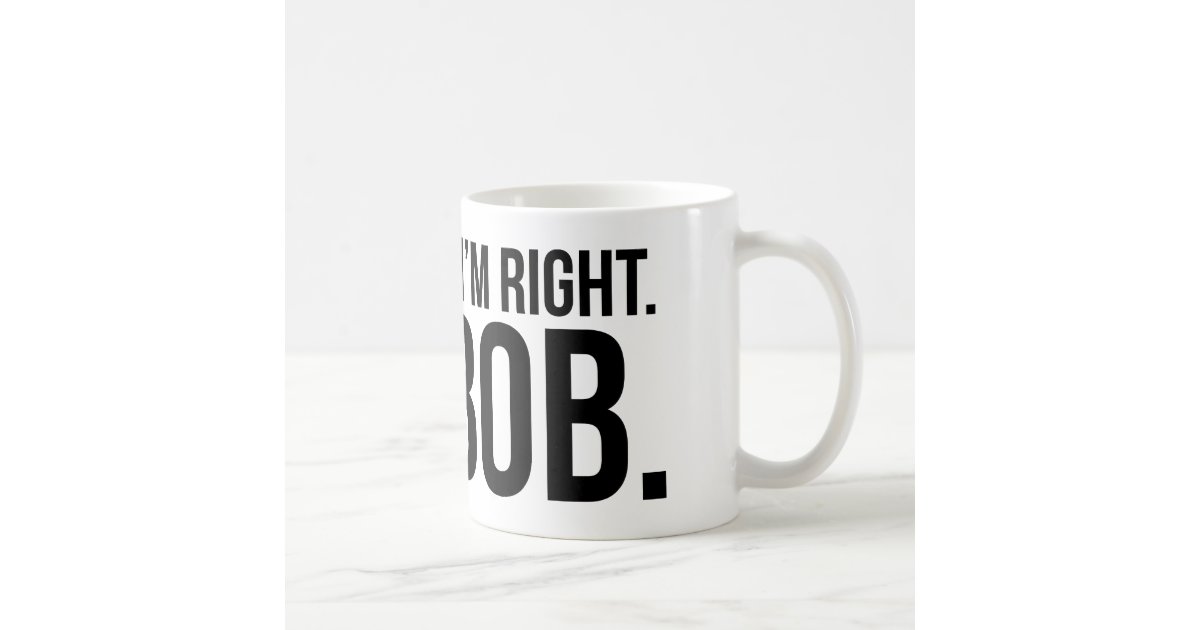 Of course i #39 m right I #39 m BOB Coffee Mug Zazzle Of course i #39 m right I #39 m BOB Coffee Mug Zazzle