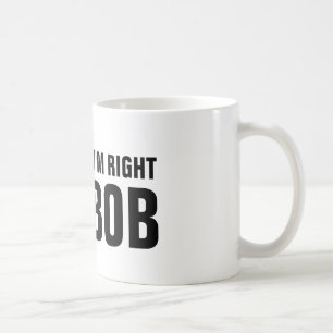 Of course i'm right i'm Bob coffee mug