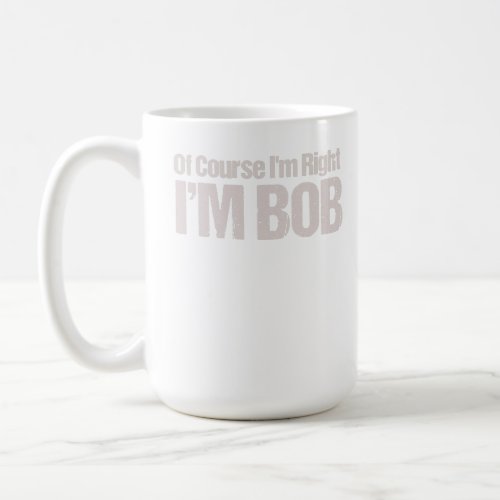 Of Course Im Right Im Bob Funny Dad Robert Coffee Mug