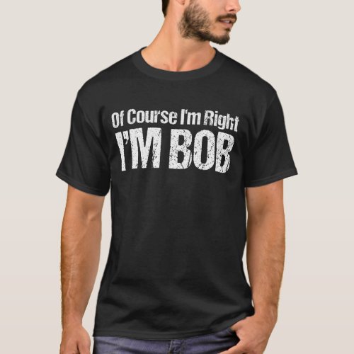 Of Course Im Right Im Bob Funny Dad Robert T_Shirt