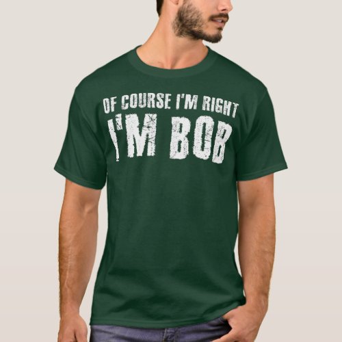 OF COURSE IM RIGHT IM BOB  Funny Gift Idea T_Shirt