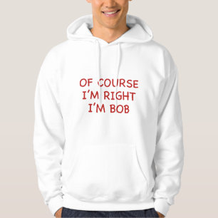 Of Course I'm Right. I'm Bob. Hoodie