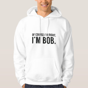 Of Course I'm Right. I'm Bob. Hoodie