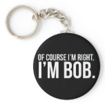 Of course i'm right. I'm BOB. Keychain