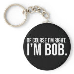 Of course i'm right. I'm BOB. Keychain Of course i'm right. I'm BOB. Keychain
