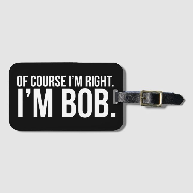 Of course i'm right. I'm BOB. Luggage Tag (Front Horizontal)