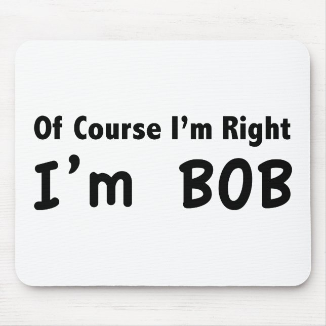 Of course I'm right. I'm Bob. Mouse Pad (Front)