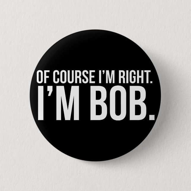 Of course i'm right. I'm BOB. Pinback Button (Front)