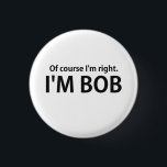 Of Course I'm Right I'm BOB Pinback Button<br><div class="desc"></div>