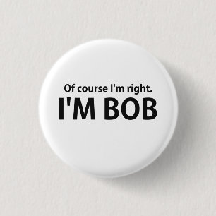 Of Course I'm Right I'm BOB Pinback Button