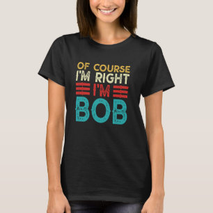 OF COURSE I'M RIGHT I'M BOB Shirt Funny Christmas
