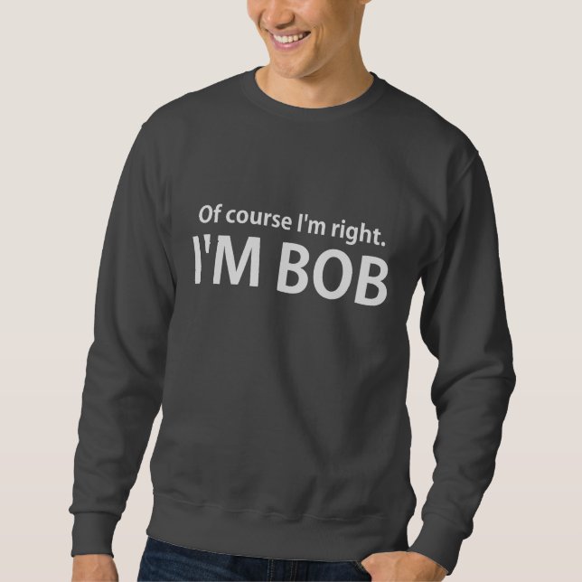 Of Course I'm Right I'm BOB Sweatshirt (Front)