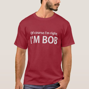 Of Course I'm Right I'm BOB T-Shirt