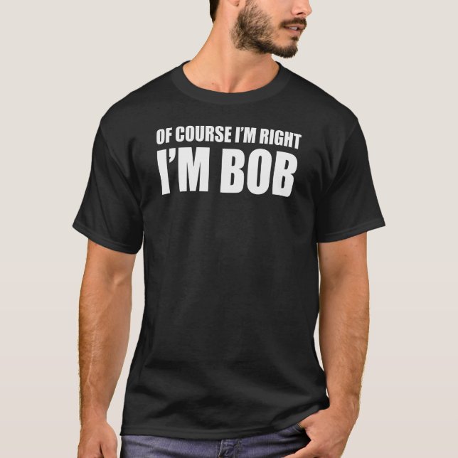 Of Course I'm Right I'm Bob T-Shirt (Front)