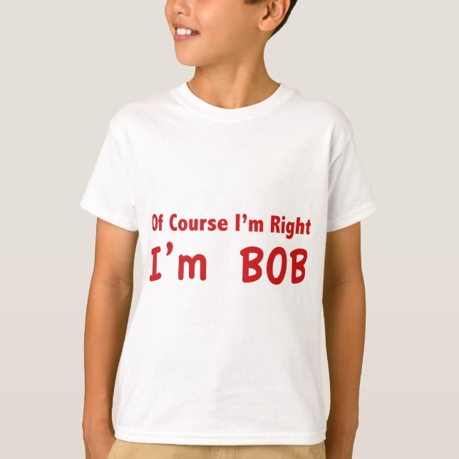 Of course I'm right. I'm Bob. T-Shirt (Front)