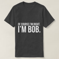 Of course i'm right. I'm BOB.
