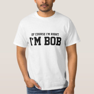 Of course i'm right i'm BOB t shirts