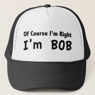 Of course I'm right. I'm Bob. Trucker Hat