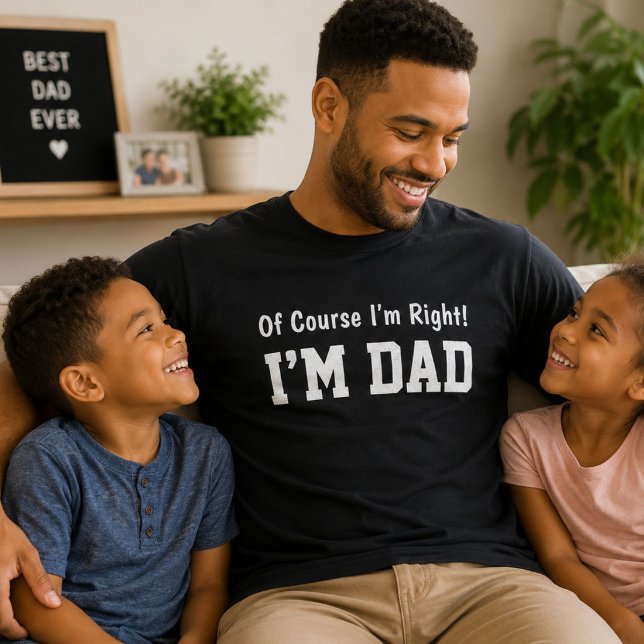 Of Course I'm Right I'm Dad Funny Gift  T-Shirt (Creator Uploaded)
