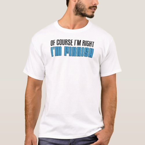 Of Course Im Right Im Finnish T_Shirt