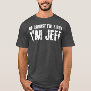 OF COURSE IM RIGHT IM JEFF  Funny Gift Idea T-Shirt