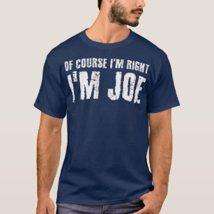 OF COURSE IM RIGHT IM JOE  Funny Gift Idea T-Shirt