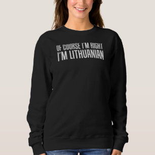 Of Course I'm Right I'm Lithuanian Funny Sweatshirt