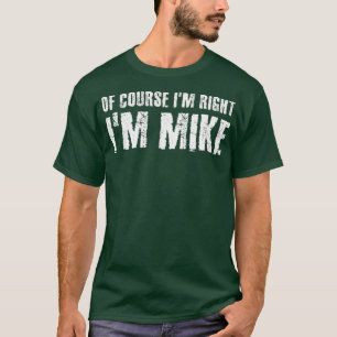 OF COURSE IM RIGHT IM MIKE Funny Gift Idea T-Shirt