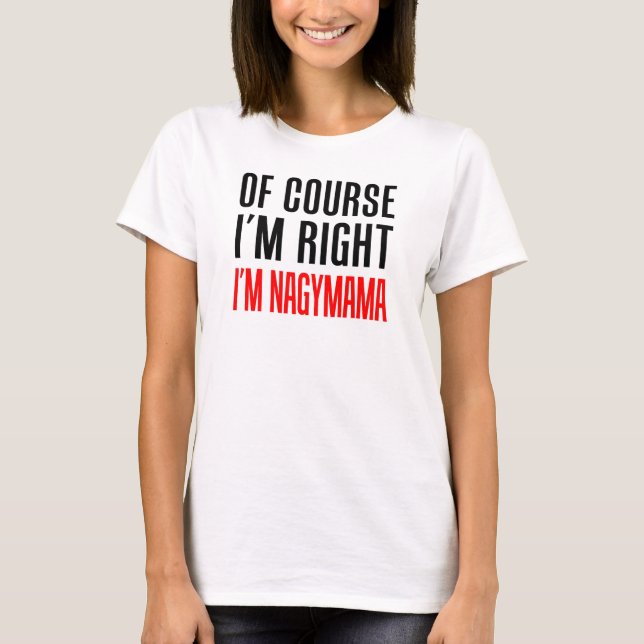 Of Course I'm Right I'm Nagymama T-Shirt (Front)