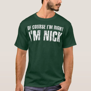 OF COURSE IM RIGHT IM NICK Funny Personalized T-Shirt