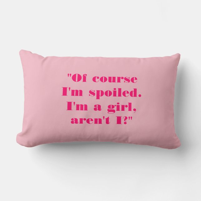 "Of Course I'm Spoiled. I'm a Girl, Aren't I?" Lumbar Pillow (Front)