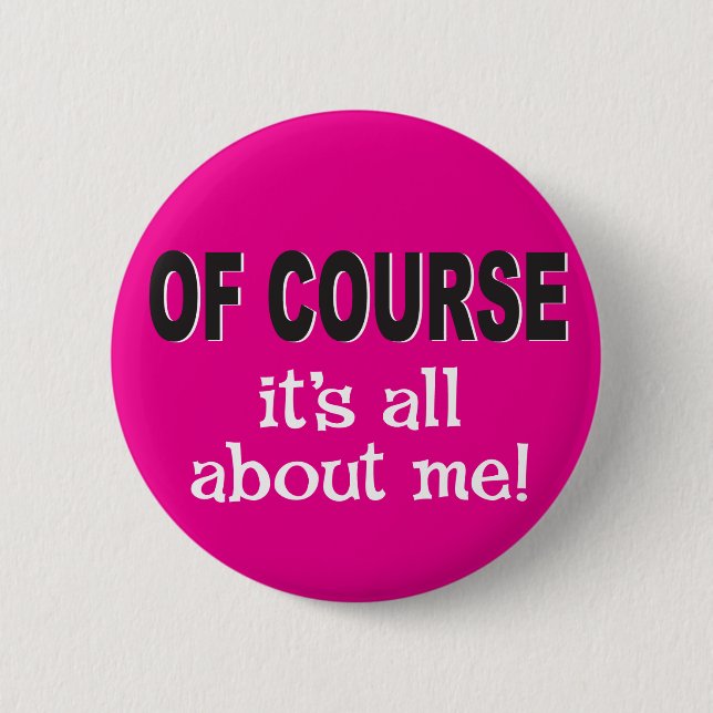 Of course it's all about me pinback button (Front)