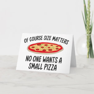 Of Course Size Matters No One Wants A Small Pizza Card