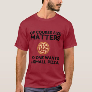 Of Course Size Matters No One Wants A Small Pizza. T-Shirt