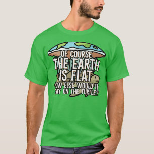 Of course the earth is flat T-Shirt