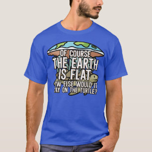 Of course the earth is flat T-Shirt