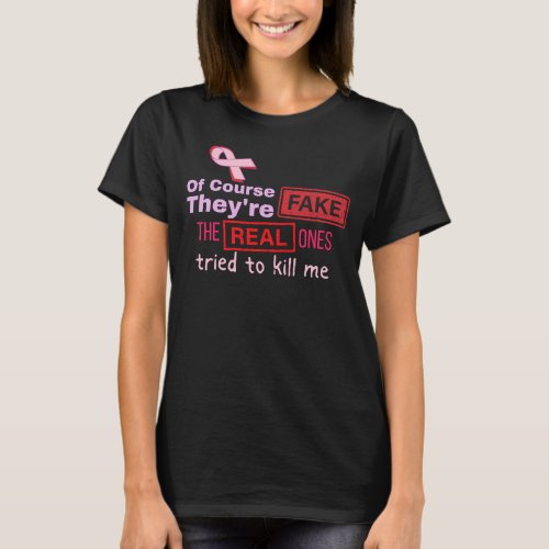 Of Course Theyre Fake Real Ones Tried to Kill Me T_Shirt