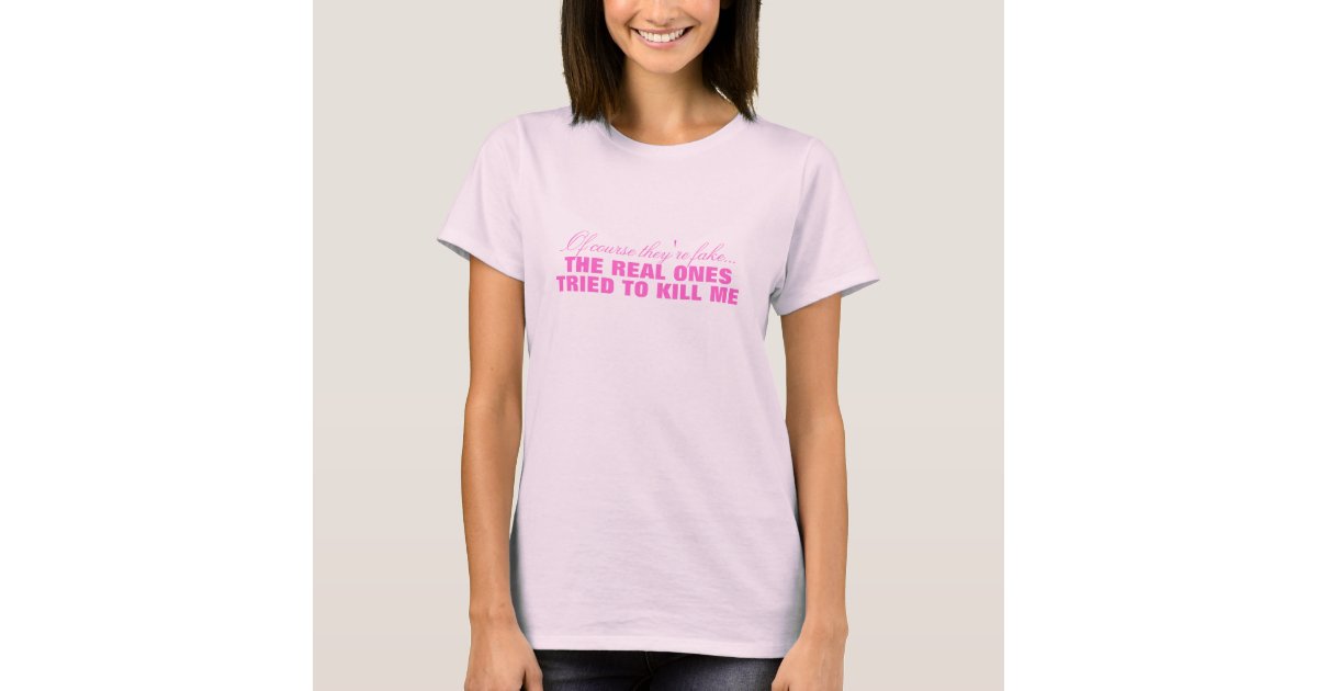 Of Course They're Fake... TShirt Zazzle